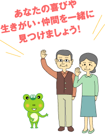 あなたの喜びや生きがい・仲間を一緒に見つけましょう！