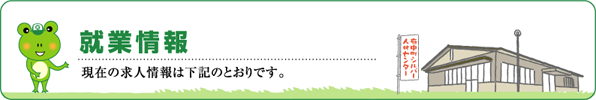 就業情報　現在の求人情報を掲載しております。