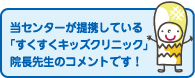 当センターが提携している「すくすくクリニック」院長先生のコメントです！