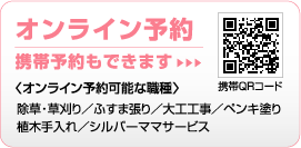 オンライン予約 携帯予約もできます 〈オンライン予約可能な職種〉除草・草刈り／ふすま張り／大工工事／ペンキ塗り／植木手入れ／シルバーママサービス