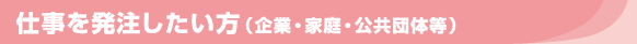 仕事を発注したい方（企業・家庭・公共団体等）