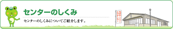 センターのしくみ センターのしくみについてご紹介します。